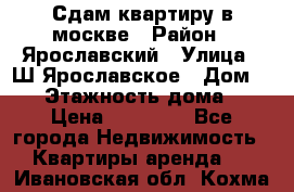Сдам квартиру в москве › Район ­ Ярославский › Улица ­ Ш.Ярославское › Дом ­ 10 › Этажность дома ­ 9 › Цена ­ 30 000 - Все города Недвижимость » Квартиры аренда   . Ивановская обл.,Кохма г.